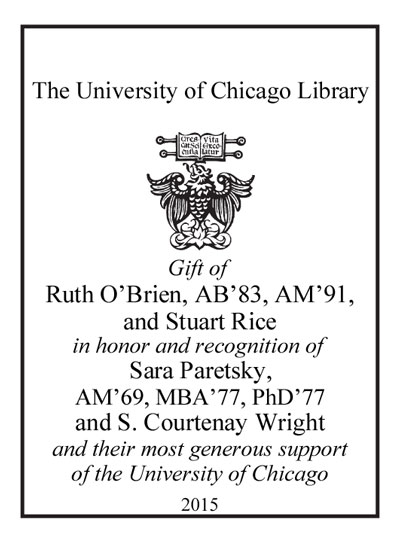 Gift of Ruth O’Brien, AB’83, AM’91, and Stuart Rice in honor and recognition of Sara Paretsky,  AM’69, MBA’77, PhD’77  and S. Courtenay Wright and their most generous support of the University of Chicago 2015 bookplate